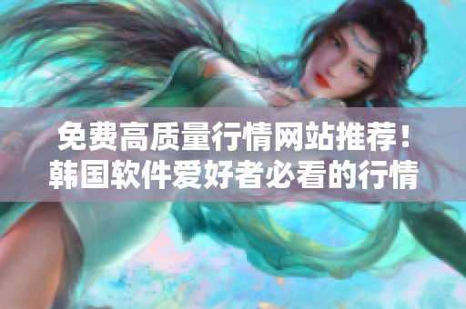 免費高質量行情網站推薦!韓國軟件愛好者必看的行情分析利器 免費高質量行情網站推薦!韓國軟件愛好者必看的行情分析利器