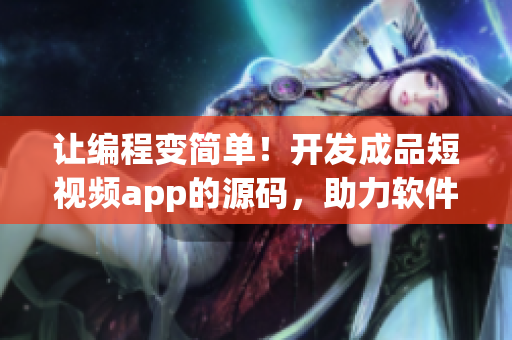 讓編程變簡單!開發成品短視頻app的源碼,助力軟件開發的新工具 讓編程變簡單!開發成品短視頻app的源碼,助力軟件開發的新工具