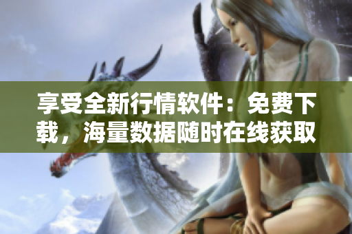 享受全新行情軟件:免費下載,海量數(shù)據(jù)隨時在線獲取! 享受全新行情軟件:免費下載,海量數(shù)據(jù)隨時在線獲取!
