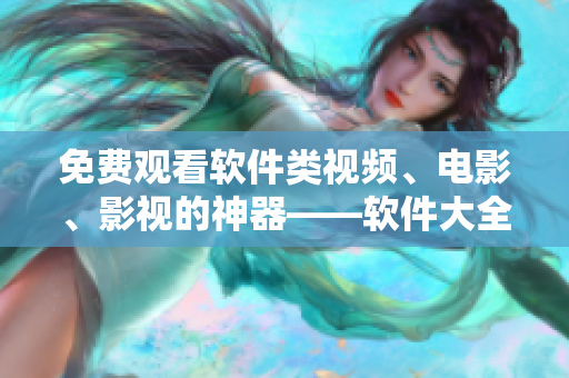 免費觀看軟件類視頻、電影、影視的神器——軟件大全指南! 免費觀看軟件類視頻、電影、影視的神器——軟件大全指南!