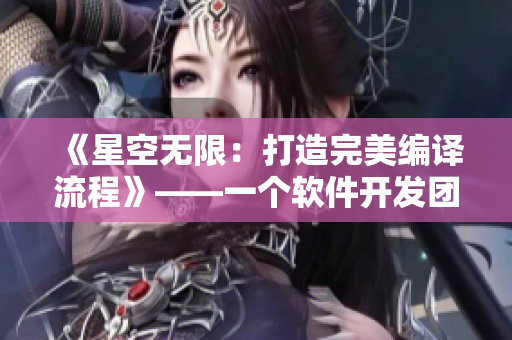 《星空無限:打造完美編譯流程》——一個軟件開發團隊的故事 《星空無限:打造完美編譯流程》——一個軟件開發團隊的故事