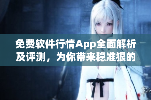 免費軟件行情App全面解析及評測,為你帶來穩準狠的投資參考! 免費軟件行情App全面解析及評測,為你帶來穩準狠的投資參考!