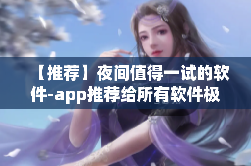 【推薦】夜間值得一試的軟件-app推薦給所有軟件極客! 【推薦】夜間值得一試的軟件-app推薦給所有軟件極客!