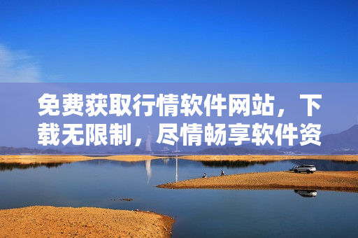 免費獲取行情軟件網站，下載無限制，盡情暢享軟件資訊！