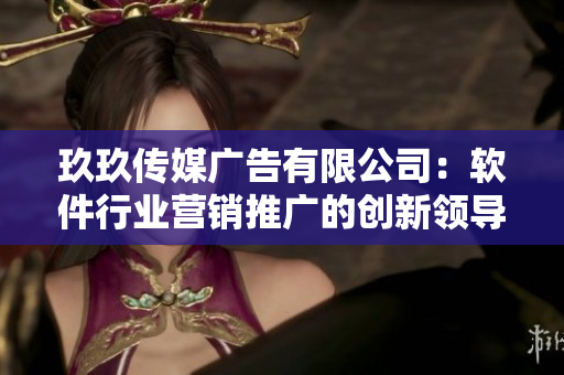 玖玖傳媒廣告有限公司:軟件行業營銷推廣的創新領導者 玖玖傳媒廣告有限公司:軟件行業營銷推廣的創新領導者