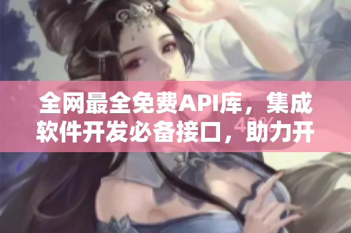 全網最全免費API庫，集成軟件開發必備接口，助力開發者快速開發！