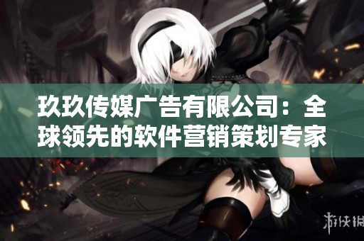 玖玖傳媒廣告有限公司:全球領先的軟件營銷策劃專家 玖玖傳媒廣告有限公司:全球領先的軟件營銷策劃專家