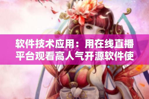 軟件技術(shù)應(yīng)用:用在線直播平臺觀看高人氣開源軟件使用方法 軟件技術(shù)應(yīng)用:用在線直播平臺觀看高人氣開源軟件使用方法