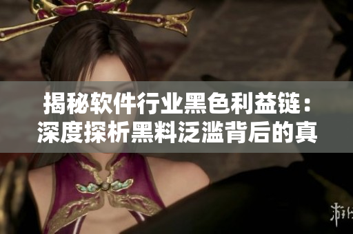 揭秘軟件行業(yè)黑色利益鏈：深度探析黑料泛濫背后的真相