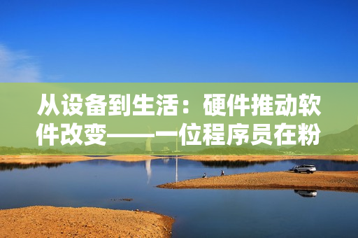 從設備到生活:硬件推動軟件改變——一位程序員在粉絲家中洗澡的啟示 從設備到生活:硬件推動軟件改變——一位程序員在粉絲家中洗澡的啟示