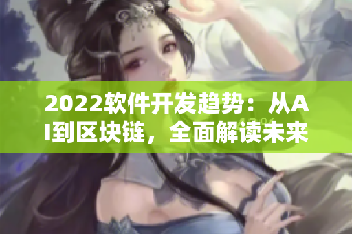 2022軟件開發(fā)趨勢：從AI到區(qū)塊鏈，全面解讀未來技術(shù)風(fēng)向