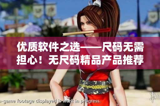 優質軟件之選——尺碼無需擔心!無尺碼精品產品推薦 優質軟件之選——尺碼無需擔心!無尺碼精品產品推薦