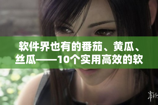 軟件界也有的番茄、黃瓜、絲瓜——10個(gè)實(shí)用高效的軟件推薦 軟件界也有的番茄、黃瓜、絲瓜——10個(gè)實(shí)用高效的軟件推薦