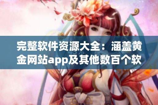 完整軟件資源大全:涵蓋黃金網站app及其他數百個軟件,滿足你所有需求! 完整軟件資源大全:涵蓋黃金網站app及其他數百個軟件,滿足你所有需求!