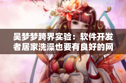 吳夢夢跨界實驗：軟件開發者居家洗澡也要有良好的網絡安全和數據保護策略