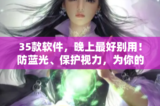 35款軟件,晚上最好別用!防藍光、保護視力,為你的健康著想! 35款軟件,晚上最好別用!防藍光、保護視力,為你的健康著想!