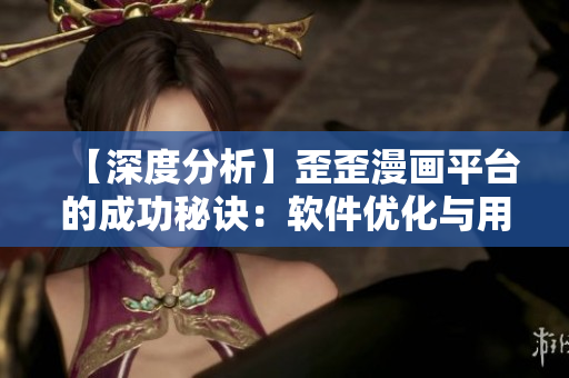 【深度分析】歪歪漫畫平臺的成功秘訣:軟件優化與用戶需求緊密結合 【深度分析】歪歪漫畫平臺的成功秘訣:軟件優化與用戶需求緊密結合