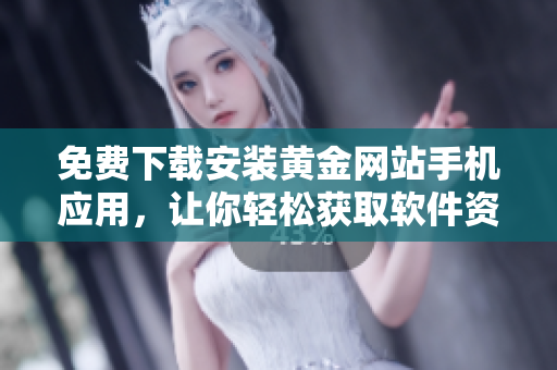 免費下載安裝黃金網(wǎng)站手機(jī)應(yīng)用，讓你輕松獲取軟件資源！