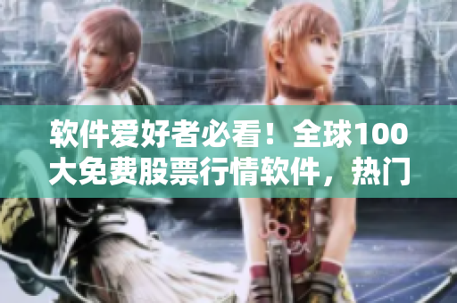 軟件愛好者必看!全球100大免費股票行情軟件,熱門軟件下載匯總! 軟件愛好者必看!全球100大免費股票行情軟件,熱門軟件下載匯總!