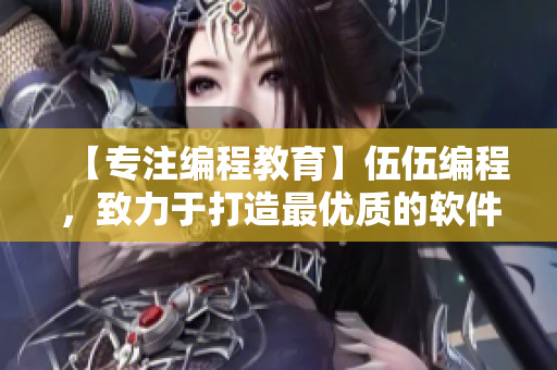 【專注編程教育】伍伍編程,致力于打造最優(yōu)質(zhì)的軟件開發(fā)平臺(tái) 【專注編程教育】伍伍編程,致力于打造最優(yōu)質(zhì)的軟件開發(fā)平臺(tái)