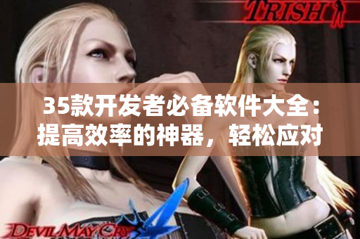 35款開發(fā)者必備軟件大全:提高效率的神器,輕松應(yīng)對工作! 35款開發(fā)者必備軟件大全:提高效率的神器,輕松應(yīng)對工作!