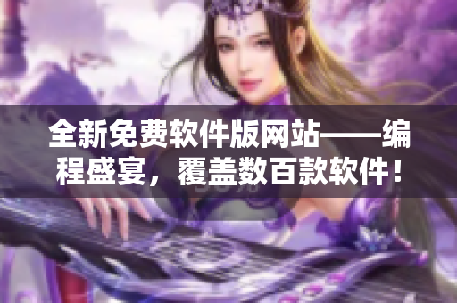 全新免費軟件版網站——編程盛宴，覆蓋數百款軟件！”