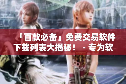 「百款必備」免費交易軟件下載列表大揭秘! - 專為軟件開發者撰寫的原創文章 「百款必備」免費交易軟件下載列表大揭秘! - 專為軟件開發者撰寫的原創文章