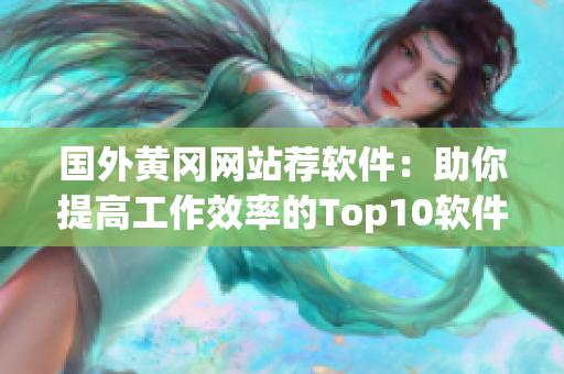 國外黃岡網站薦軟件:助你提高工作效率的Top10軟件推薦 國外黃岡網站薦軟件:助你提高工作效率的Top10軟件推薦