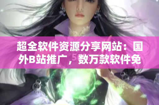 超全軟件資源分享網(wǎng)站:國(guó)外B站推廣,數(shù)萬(wàn)款軟件免費(fèi)下載! 超全軟件資源分享網(wǎng)站:國(guó)外B站推廣,數(shù)萬(wàn)款軟件免費(fèi)下載!