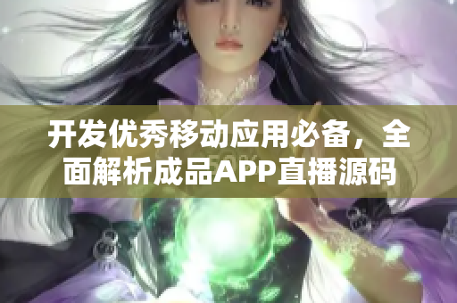 開發優秀移動應用必備,全面解析成品APP直播源碼 開發優秀移動應用必備,全面解析成品APP直播源碼