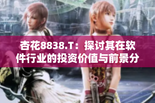 杏花8838.T:探討其在軟件行業的投資價值與前景分析 杏花8838.T:探討其在軟件行業的投資價值與前景分析
