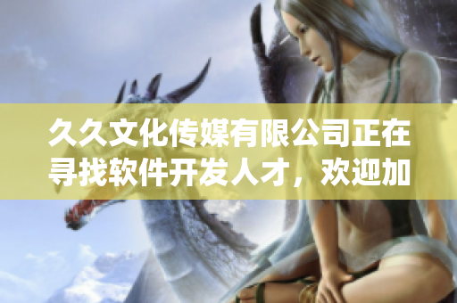 久久文化傳媒有限公司正在尋找軟件開發人才,歡迎加入我們!(1) 久久文化傳媒有限公司正在尋找軟件開發人才,歡迎加入我們!(1)