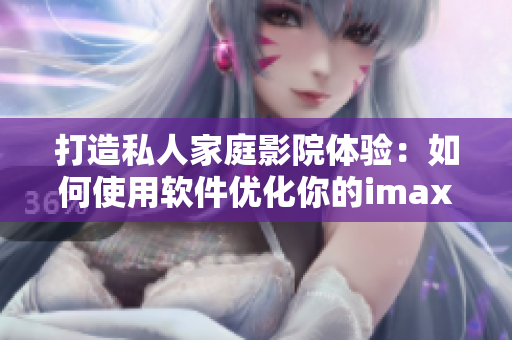 打造私人家庭影院體驗:如何使用軟件優化你的imax情侶影院 打造私人家庭影院體驗:如何使用軟件優化你的imax情侶影院
