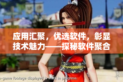 應用匯聚,優選軟件,彰顯技術魅力——探秘軟件聚合平臺伍伍軟件 應用匯聚,優選軟件,彰顯技術魅力——探秘軟件聚合平臺伍伍軟件
