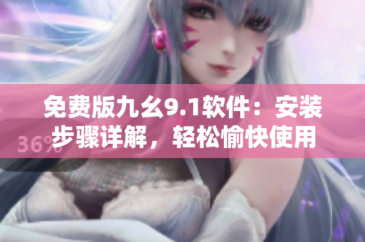 免費版九幺9.1軟件:安裝步驟詳解,輕松愉快使用 免費版九幺9.1軟件:安裝步驟詳解,輕松愉快使用