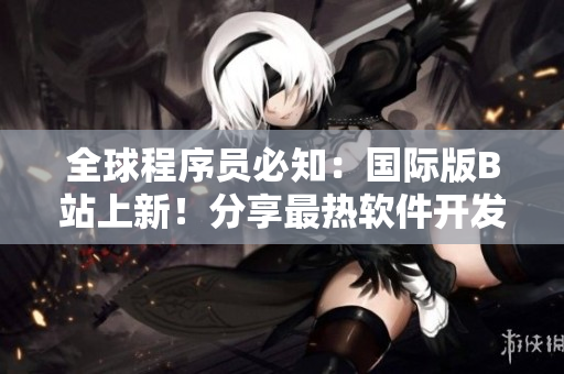 全球程序員必知:國際版B站上新!分享最熱軟件開發(fā)趨勢與經驗 全球程序員必知:國際版B站上新!分享最熱軟件開發(fā)趨勢與經驗