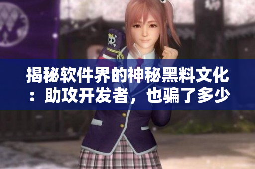 揭秘軟件界的神秘黑料文化:助攻開發者,也騙了多少初學者? 揭秘軟件界的神秘黑料文化:助攻開發者,也騙了多少初學者?