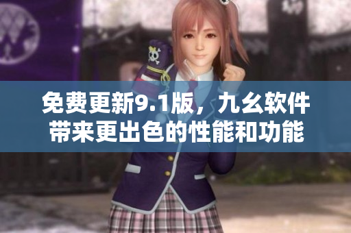 免費更新9.1版，九幺軟件帶來更出色的性能和功能