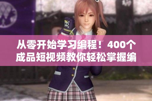 從零開始學(xué)習(xí)編程！400個(gè)成品短視頻教你輕松掌握編程技巧