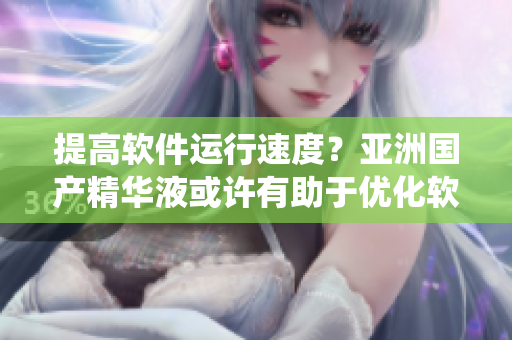 提高軟件運行速度?亞洲國產精華液或許有助于優化軟件系統。 提高軟件運行速度?亞洲國產精華液或許有助于優化軟件系統。