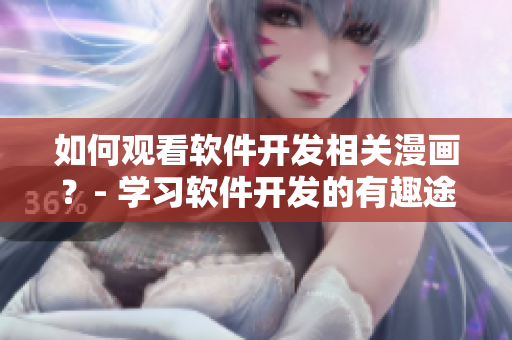 如何觀看軟件開發(fā)相關(guān)漫畫?- 學(xué)習(xí)軟件開發(fā)的有趣途徑 如何觀看軟件開發(fā)相關(guān)漫畫?- 學(xué)習(xí)軟件開發(fā)的有趣途徑