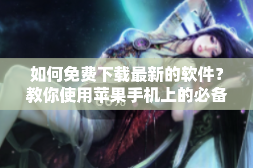 如何免費下載最新的軟件?教你使用蘋果手機上的必備應用! 如何免費下載最新的軟件?教你使用蘋果手機上的必備應用!