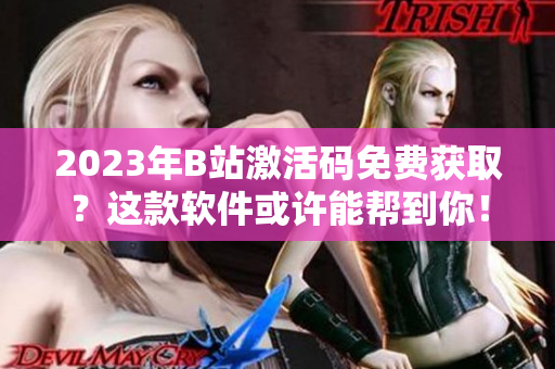 2023年B站激活碼免費(fèi)獲取?這款軟件或許能幫到你! 2023年B站激活碼免費(fèi)獲取?這款軟件或許能幫到你!
