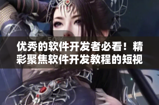 優秀的軟件開發者必看!精彩聚焦軟件開發教程的短視頻網站,歡迎來訪! 優秀的軟件開發者必看!精彩聚焦軟件開發教程的短視頻網站,歡迎來訪!