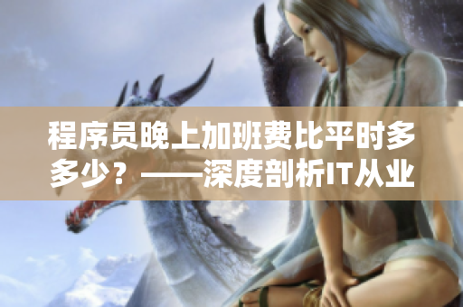 程序員晚上加班費(fèi)比平時(shí)多多少?——深度剖析IT從業(yè)者奮斗的真相 程序員晚上加班費(fèi)比平時(shí)多多少?——深度剖析IT從業(yè)者奮斗的真相