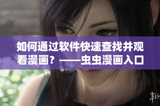 如何通過軟件快速查找并觀看漫畫?——蟲蟲漫畫入口指南 如何通過軟件快速查找并觀看漫畫?——蟲蟲漫畫入口指南