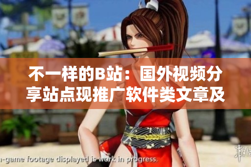 不一樣的B站:國外視頻分享站點現推廣軟件類文章及資源 不一樣的B站:國外視頻分享站點現推廣軟件類文章及資源