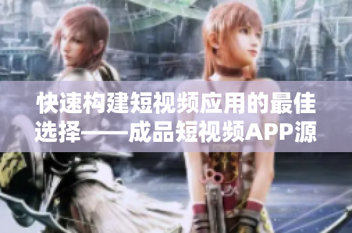 快速構(gòu)建短視頻應用的最佳選擇——成品短視頻APP源碼 快速構(gòu)建短視頻應用的最佳選擇——成品短視頻APP源碼