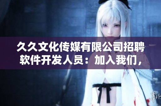 久久文化傳媒有限公司招聘軟件開發人員:加入我們,開發未來! 久久文化傳媒有限公司招聘軟件開發人員:加入我們,開發未來!