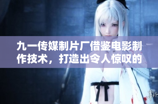 九一傳媒制片廠借鑒電影制作技術,打造出令人驚嘆的軟件開發質量 九一傳媒制片廠借鑒電影制作技術,打造出令人驚嘆的軟件開發質量